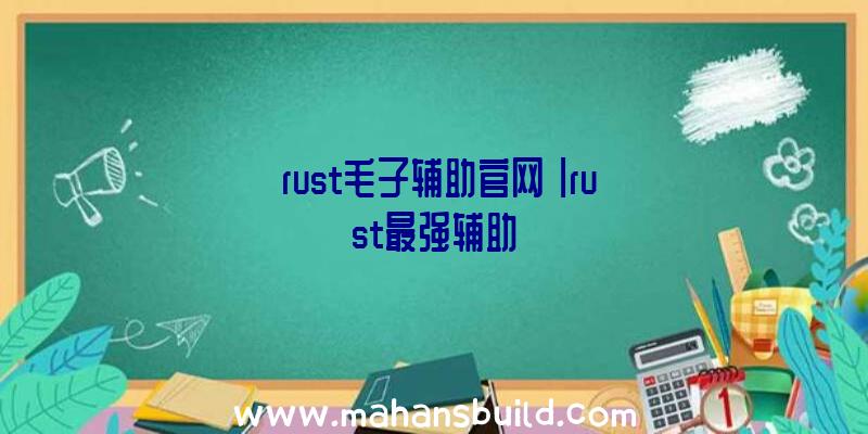 「rust毛子辅助官网」|rust最强辅助